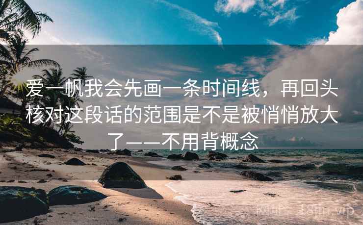 爱一帆我会先画一条时间线，再回头核对这段话的范围是不是被悄悄放大了——不用背概念