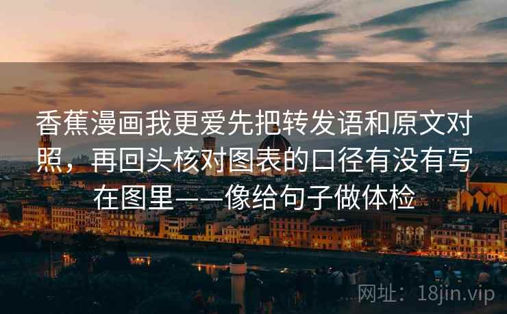 香蕉漫画我更爱先把转发语和原文对照,再回头核对图表的口径有没有写在图里——像给句子做体检 香蕉漫画我更爱先把转发语和原文对照,再回头核对图表的口径有没有写在图里——像给句子做体检